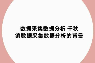 数据采集数据分析 千秋镇数据采集数据分析的背景